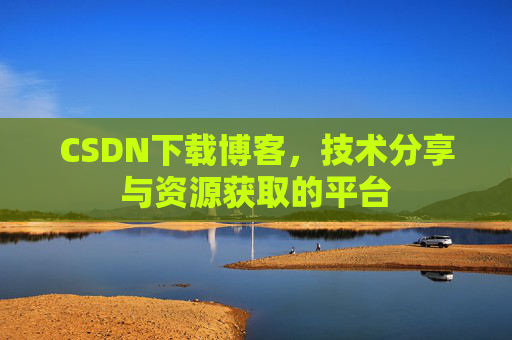 CSDN下载博客，技术分享与资源获取的平台