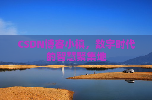 CSDN博客小镇，数字时代的智慧聚集地